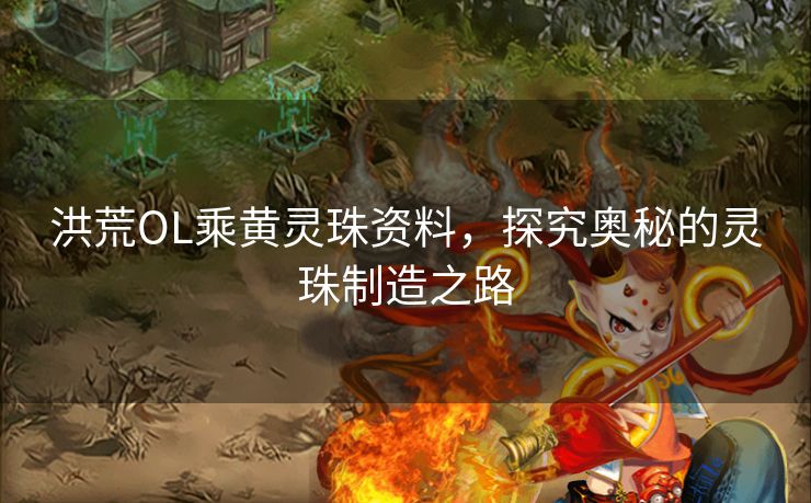 洪荒OL乘黄灵珠资料，探究奥秘的灵珠制造之路