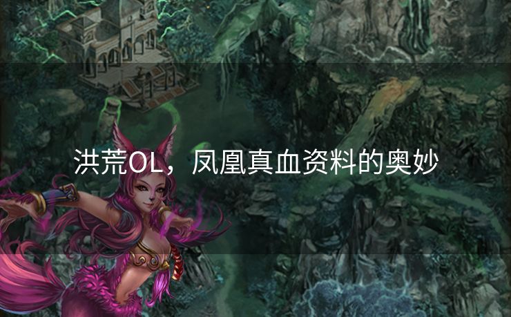 洪荒OL，凤凰真血资料的奥妙