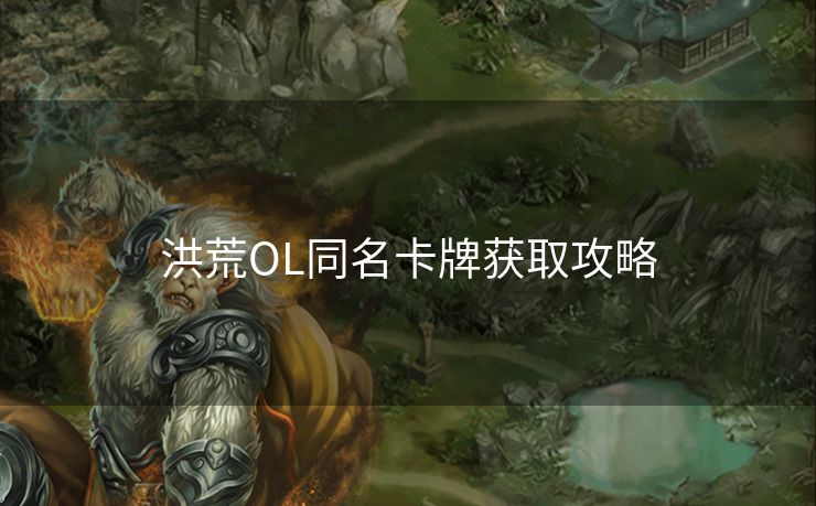 洪荒OL同名卡牌获取攻略