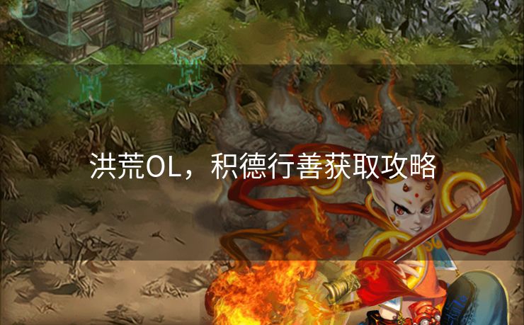 洪荒OL，积德行善获取攻略