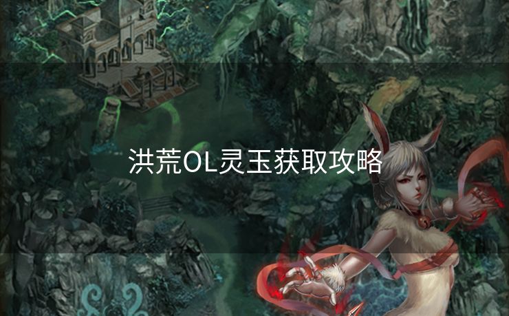洪荒OL灵玉获取攻略