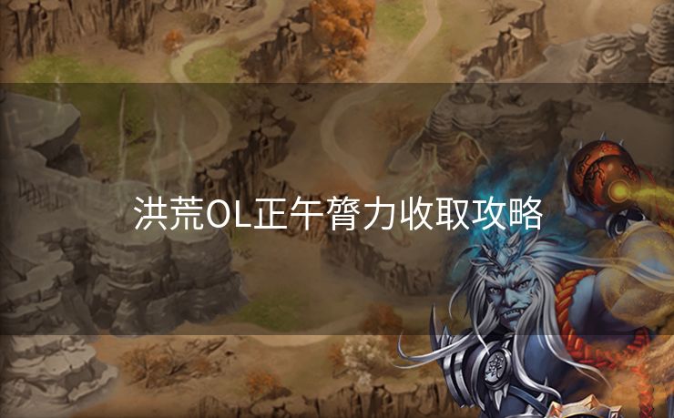 洪荒OL正午膂力收取攻略