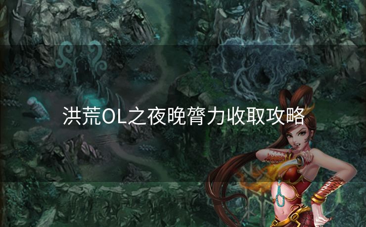 洪荒OL之夜晚膂力收取攻略