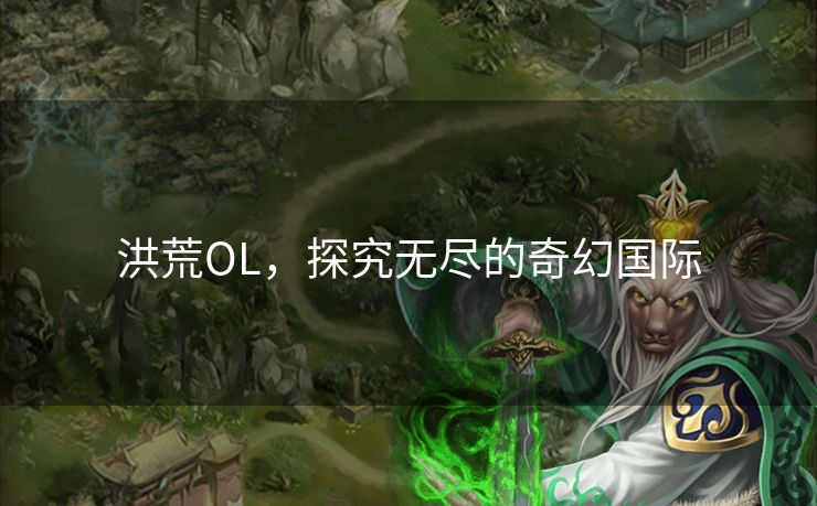 洪荒OL，探究无尽的奇幻国际