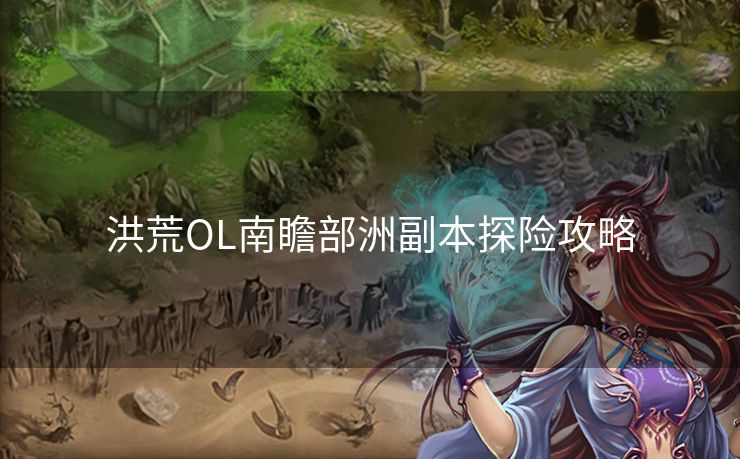 洪荒OL南瞻部洲副本探险攻略
