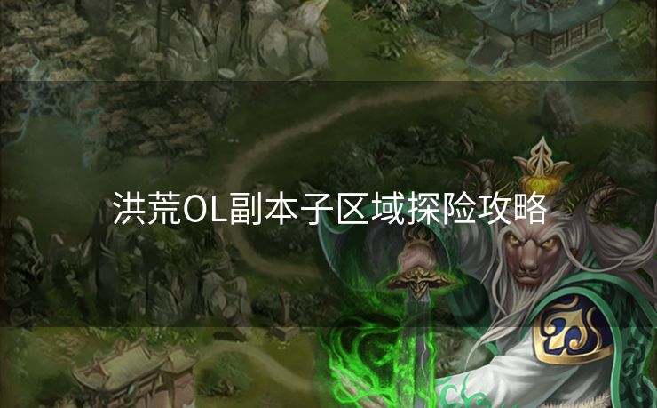 洪荒OL副本子区域探险攻略
