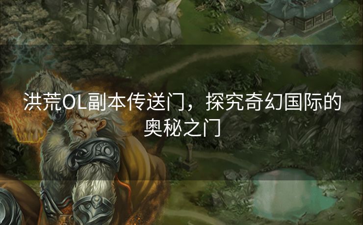 洪荒OL副本传送门，探究奇幻国际的奥秘之门