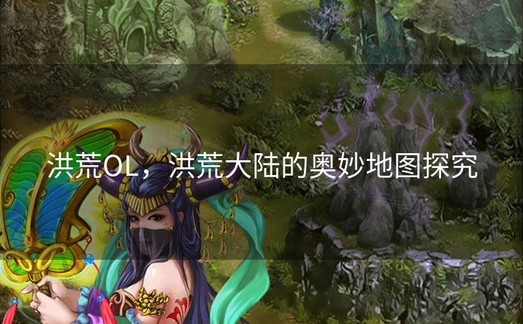 洪荒OL，洪荒大陆的奥妙地图探究