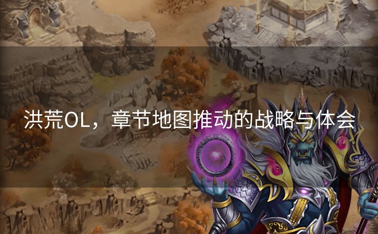 洪荒OL，章节地图推动的战略与体会