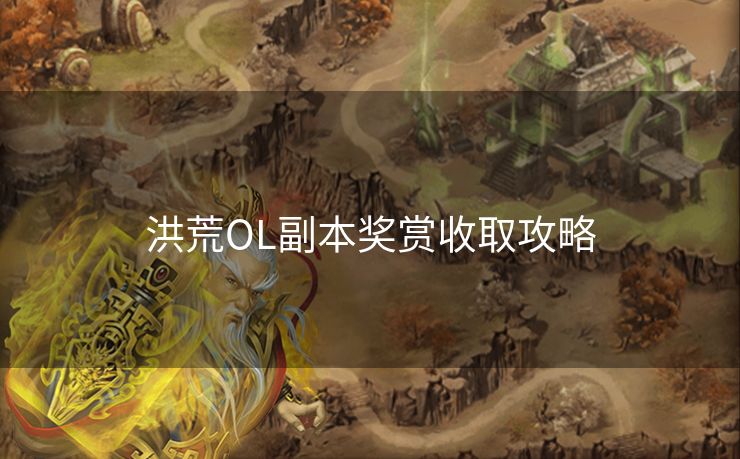 洪荒OL副本奖赏收取攻略