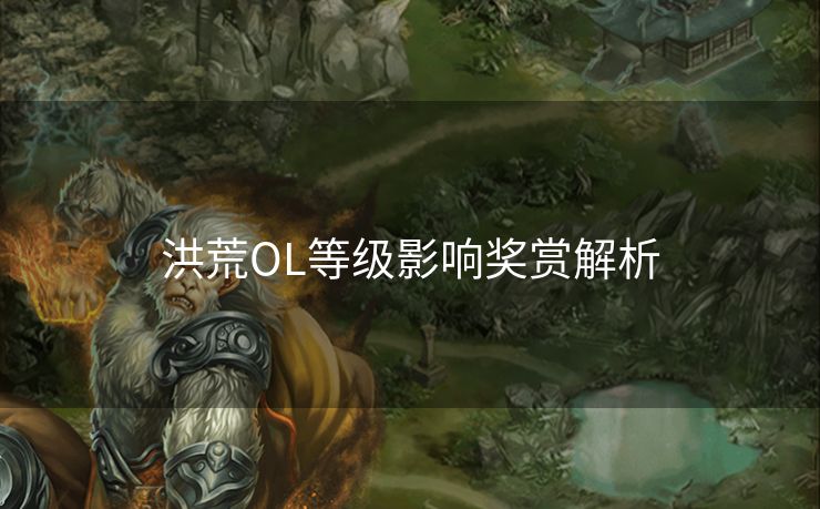 洪荒OL等级影响奖赏解析