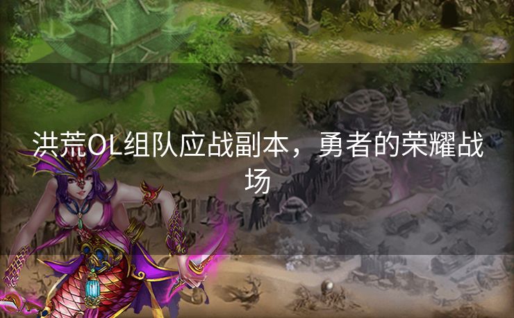 洪荒OL组队应战副本，勇者的荣耀战场
