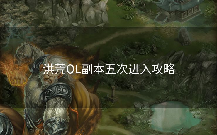 洪荒OL副本五次进入攻略