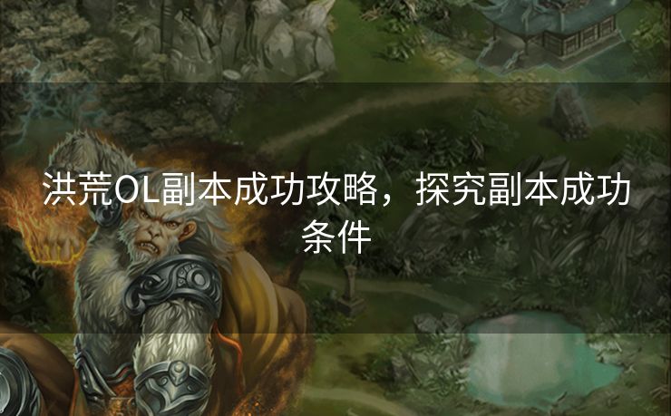 洪荒OL副本成功攻略，探究副本成功条件