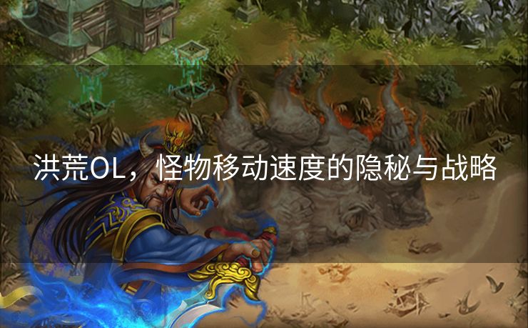 洪荒OL，怪物移动速度的隐秘与战略