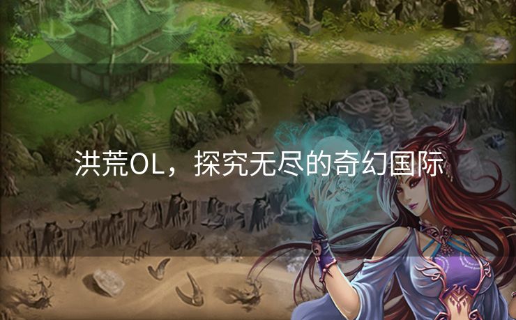 洪荒OL，探究无尽的奇幻国际