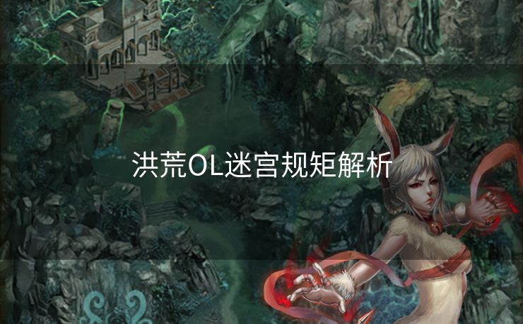 洪荒OL迷宫规矩解析 洪荒OL迷宫规矩解析