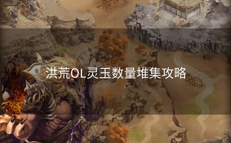 洪荒OL灵玉数量堆集攻略