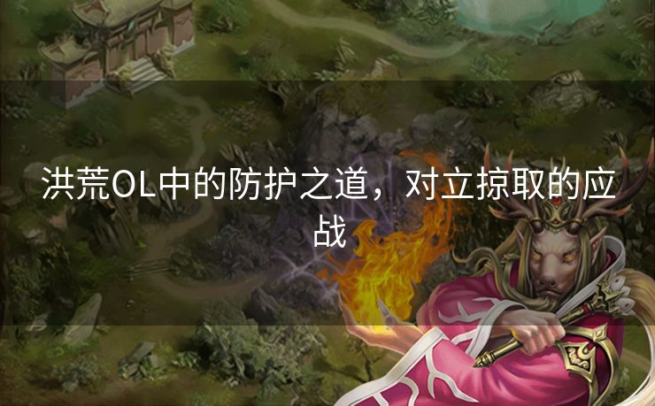 洪荒OL中的防护之道，对立掠取的应战