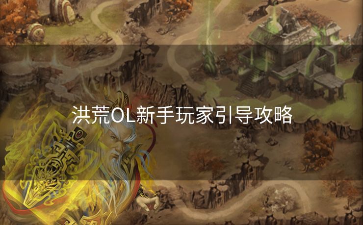 洪荒OL新手玩家引导攻略