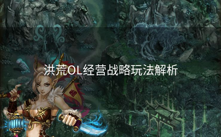 洪荒OL经营战略玩法解析