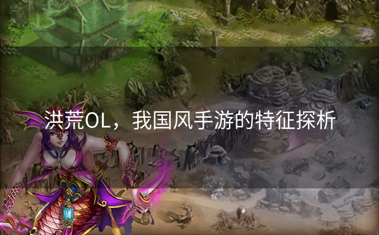 洪荒OL，我国风手游的特征探析