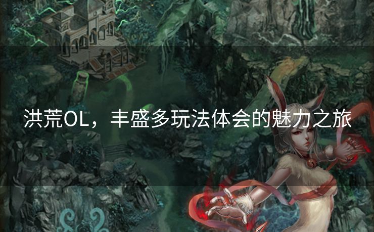 洪荒OL，丰盛多玩法体会的魅力之旅