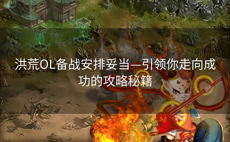 洪荒OL备战安排妥当—引领你走向成功的攻略秘籍