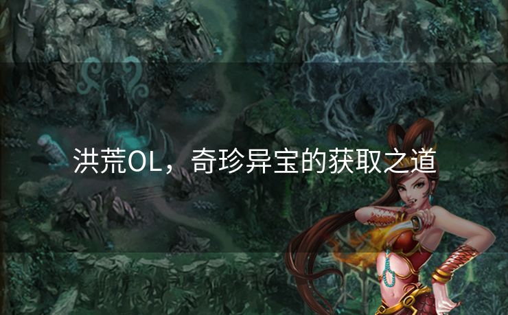 洪荒OL,奇珍异宝的获取之道 洪荒OL,奇珍异宝的获取之道