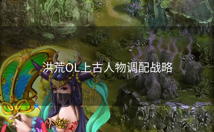 洪荒OL上古人物调配战略