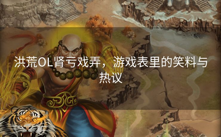 洪荒OL肾亏戏弄，游戏表里的笑料与热议