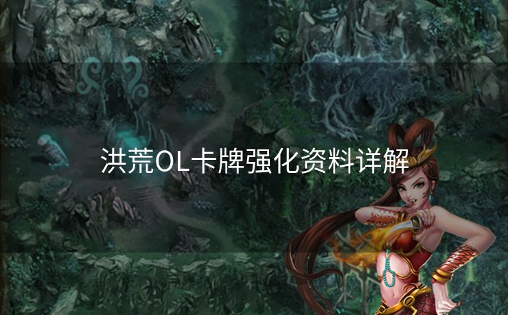 洪荒OL卡牌强化资料详解 洪荒OL卡牌强化资料详解