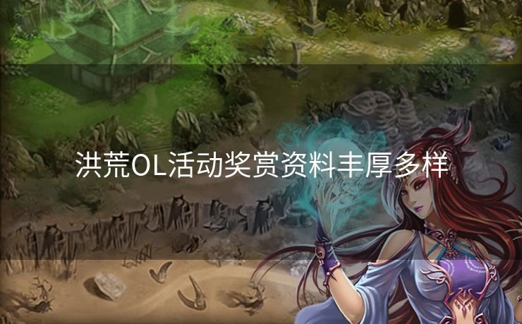 洪荒OL活动奖赏资料丰厚多样 洪荒OL活动奖赏资料丰厚多样