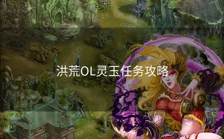 洪荒OL灵玉任务攻略 洪荒OL灵玉任务攻略