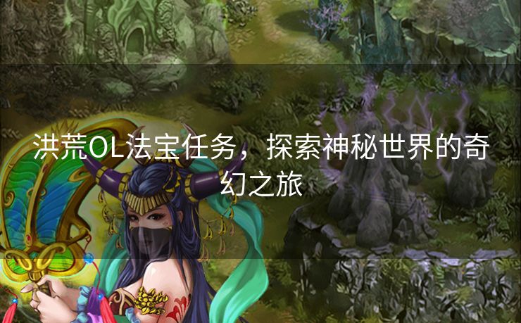 洪荒OL法宝任务，探索神秘世界的奇幻之旅