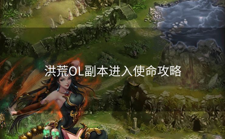 洪荒OL副本进入使命攻略