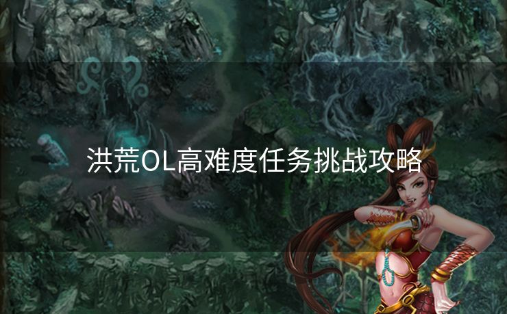 洪荒OL高难度任务挑战攻略