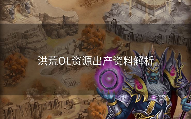 洪荒OL资源出产资料解析 洪荒OL资源出产资料解析