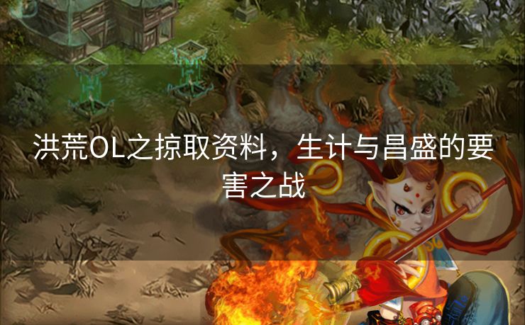 洪荒OL之掠取资料，生计与昌盛的要害之战