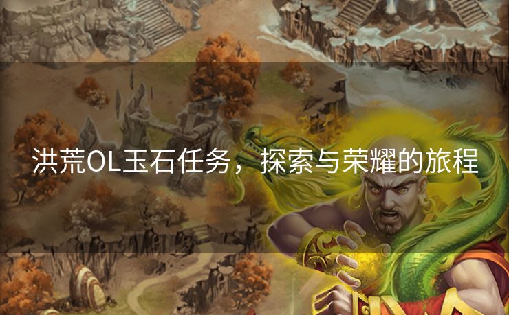 洪荒OL玉石任务,探索与荣耀的旅程 洪荒OL玉石任务,探索与荣耀的旅程