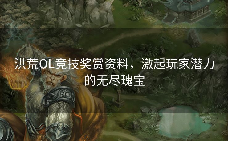 洪荒OL竞技奖赏资料，激起玩家潜力的无尽瑰宝