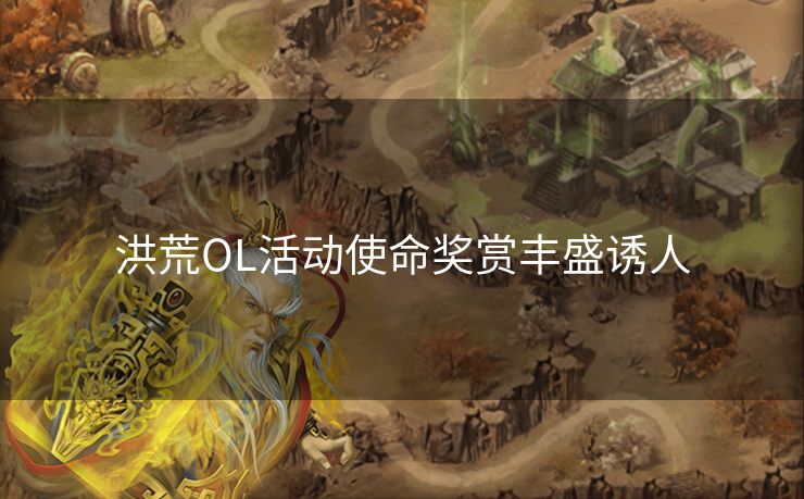 洪荒OL活动使命奖赏丰盛诱人 洪荒OL活动使命奖赏丰盛诱人