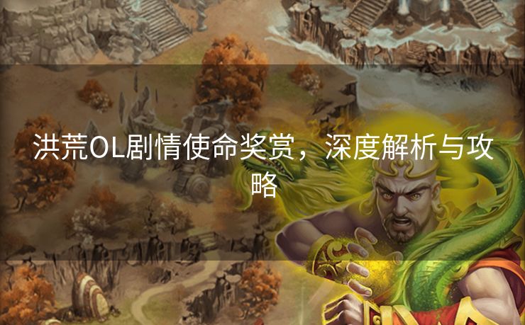 洪荒OL剧情使命奖赏,深度解析与攻略 洪荒OL剧情使命奖赏,深度解析与攻略