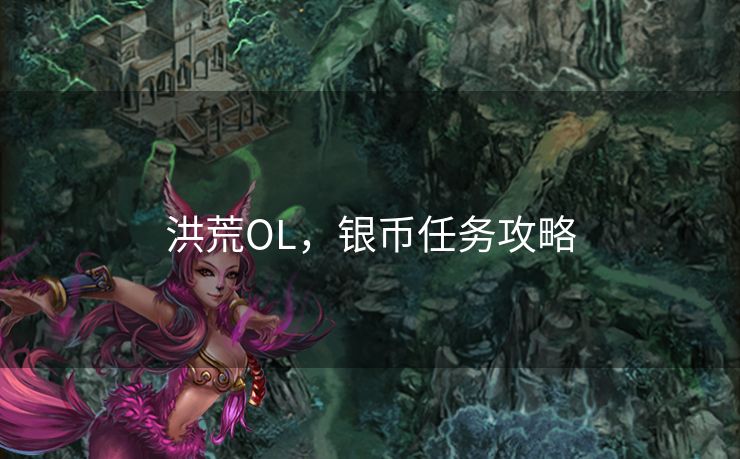洪荒OL,银币任务攻略 洪荒OL,银币任务攻略