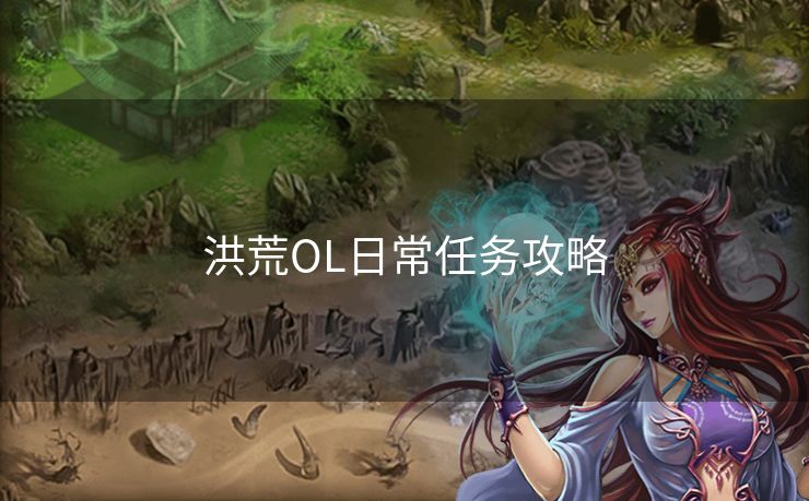 洪荒OL日常任务攻略 洪荒OL日常任务攻略
