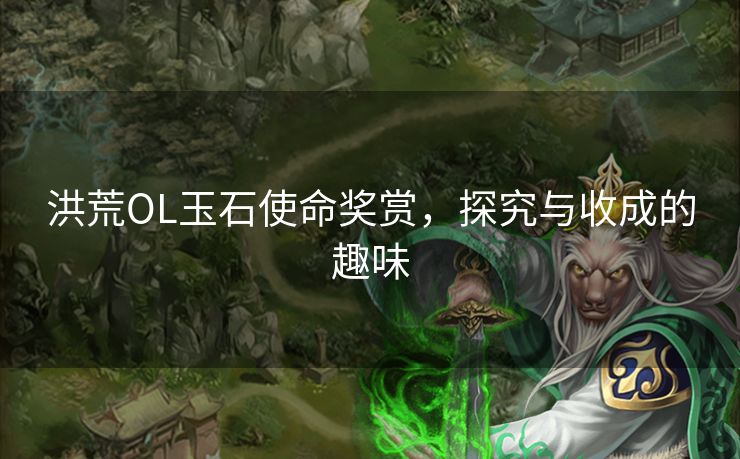 洪荒OL玉石使命奖赏，探究与收成的趣味