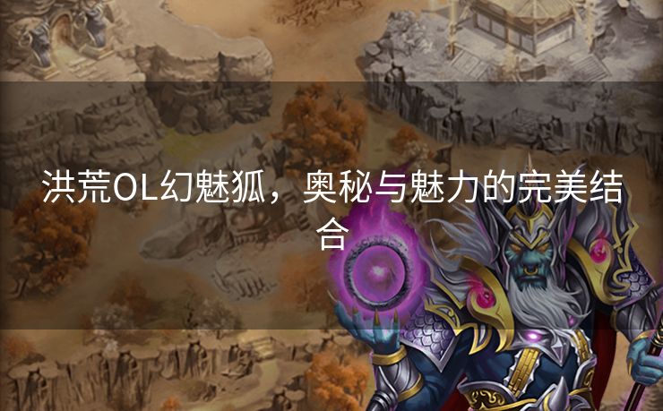 洪荒OL幻魅狐，奥秘与魅力的完美结合