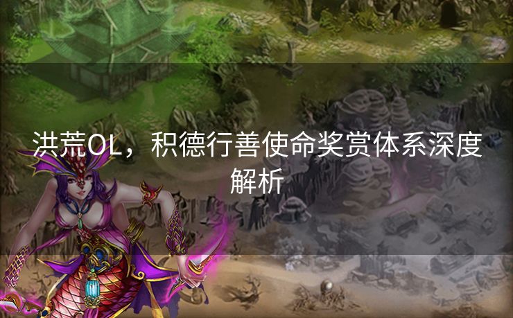 洪荒OL，积德行善使命奖赏体系深度解析