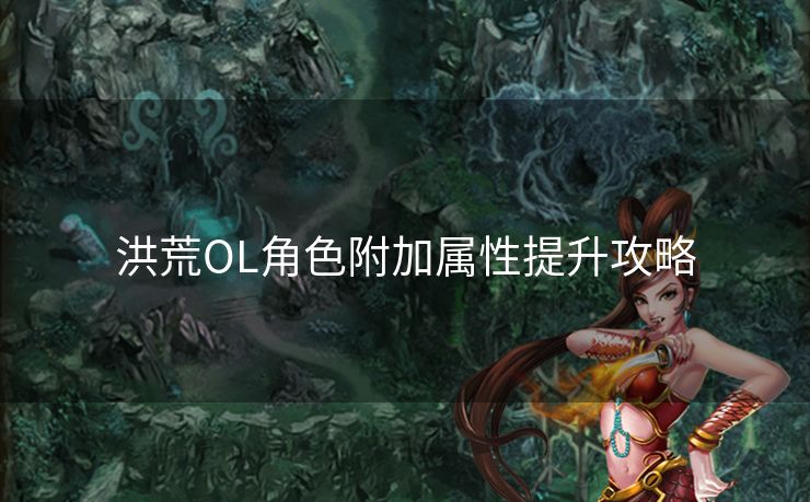 洪荒OL角色附加属性提升攻略