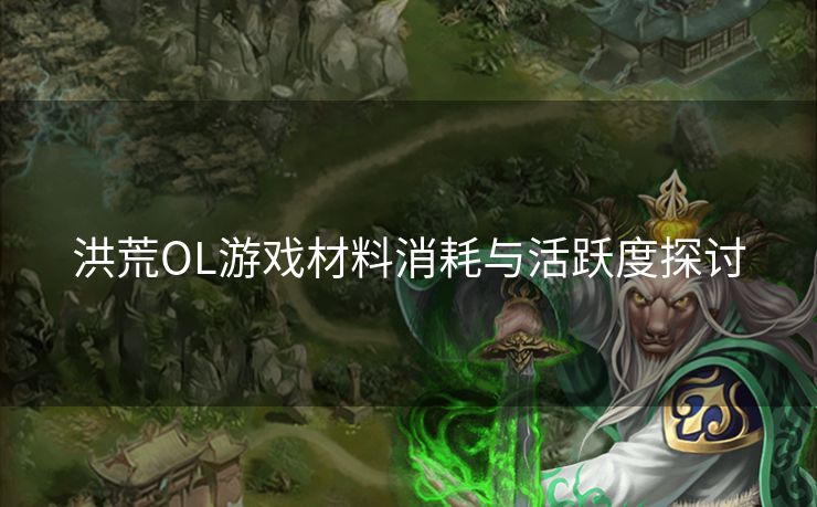 洪荒OL游戏材料消耗与活跃度探讨